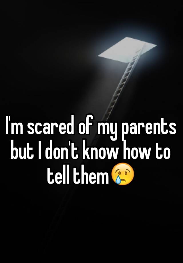 i-m-scared-of-my-parents-but-i-don-t-know-how-to-tell-them