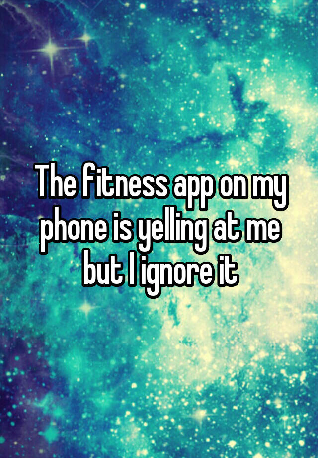 the-fitness-app-on-my-phone-is-yelling-at-me-but-i-ignore-it