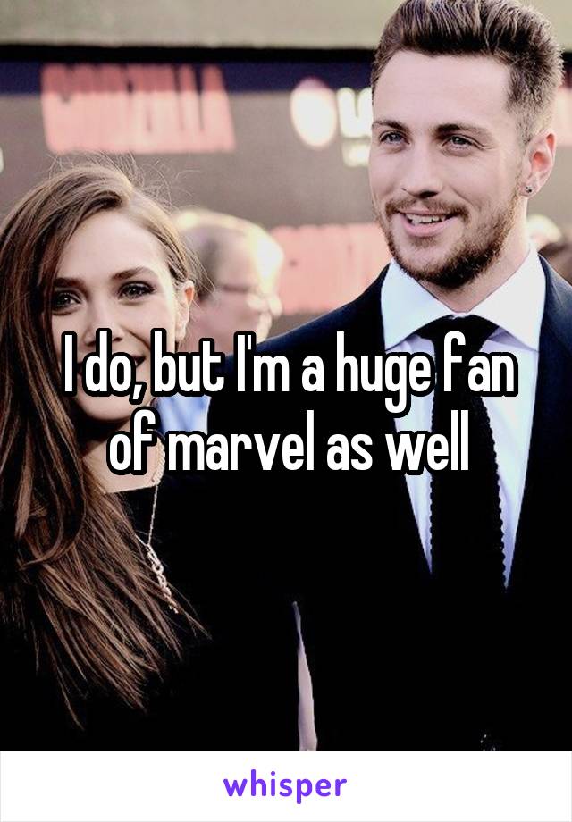 I do, but I'm a huge fan of marvel as well