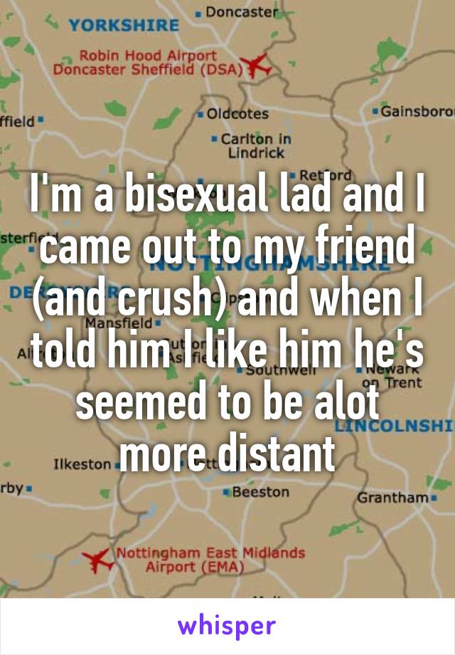 I M A Bisexual Lad And I Came Out To My Friend And Crush And When I Told Him I Like Him He S