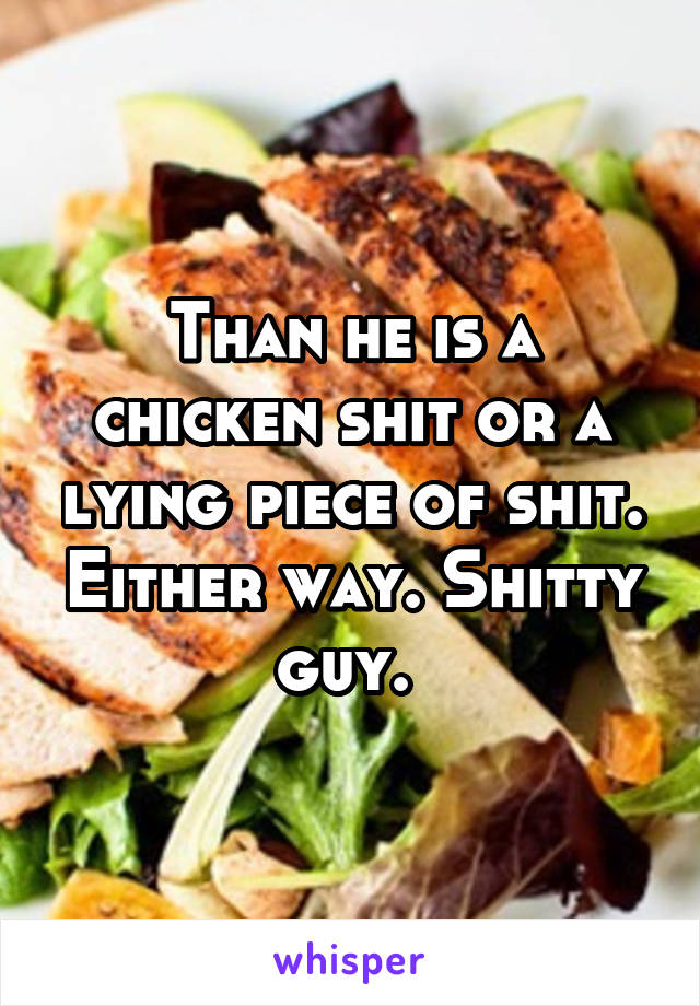 Than he is a chicken shit or a lying piece of shit. Either way. Shitty guy. 