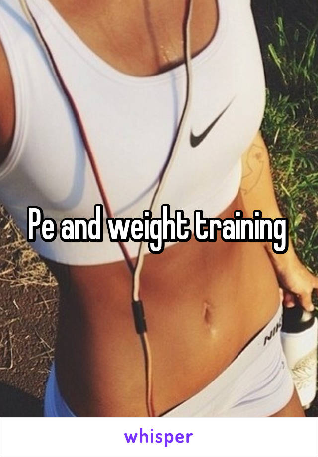 Pe and weight training 