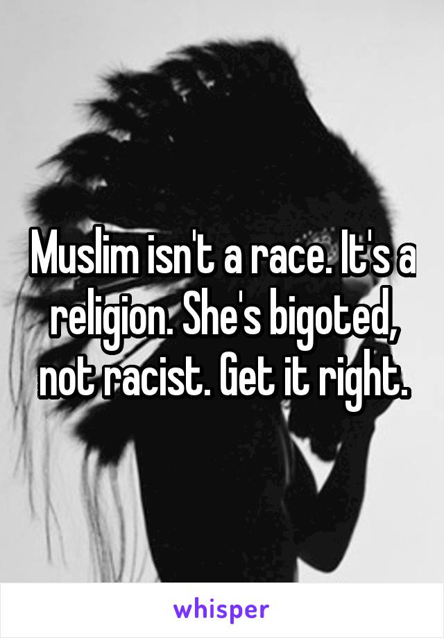 Muslim isn't a race. It's a religion. She's bigoted, not racist. Get it right.