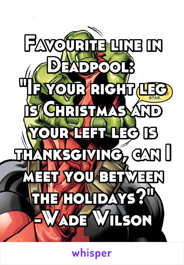 favourite-line-in-deadpool-if-your-right-leg-is-christmas-and-your