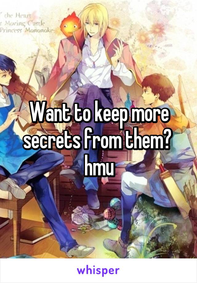 Want to keep more secrets from them? 
hmu