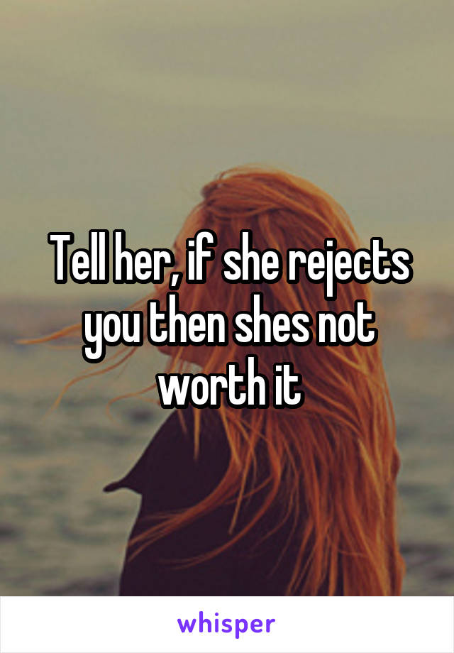 Tell her, if she rejects you then shes not worth it