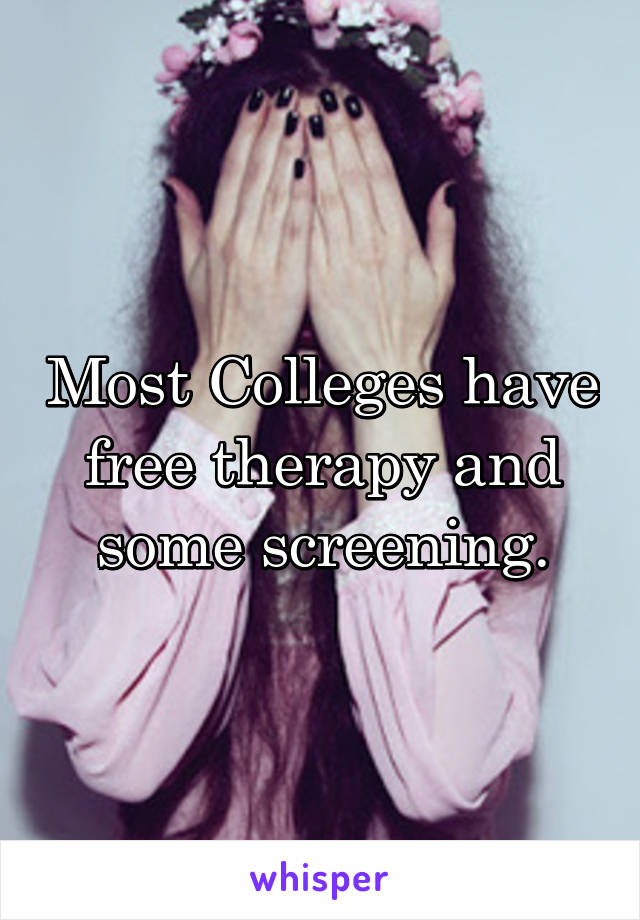 Most Colleges have free therapy and some screening.