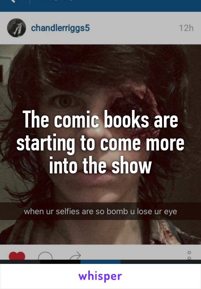 The comic books are starting to come more into the show
