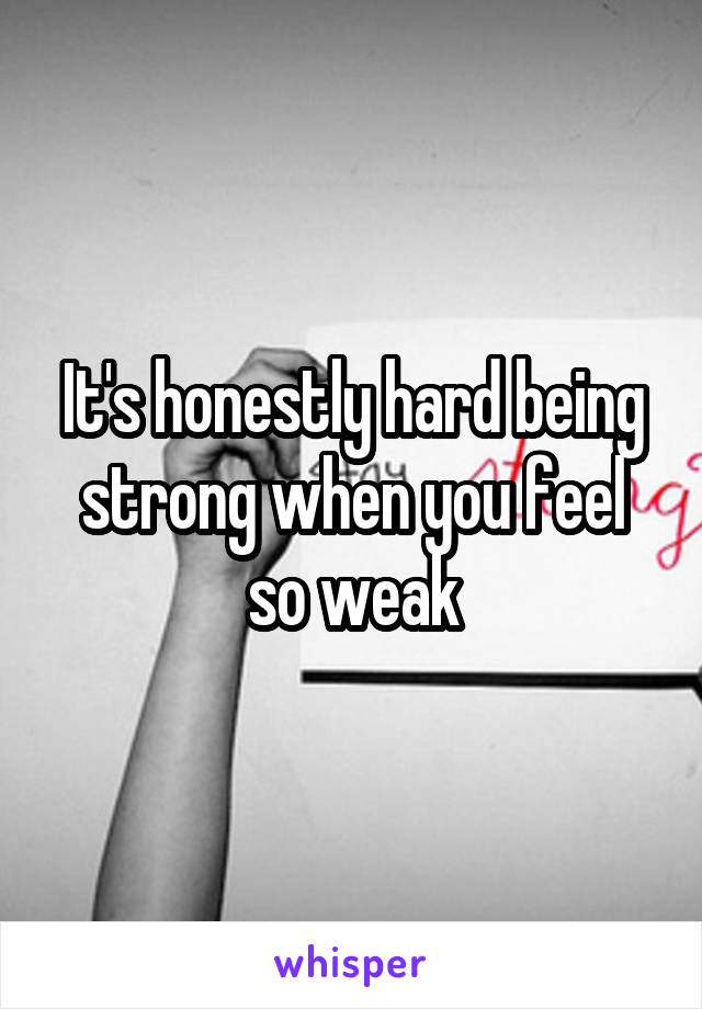 It's honestly hard being strong when you feel so weak