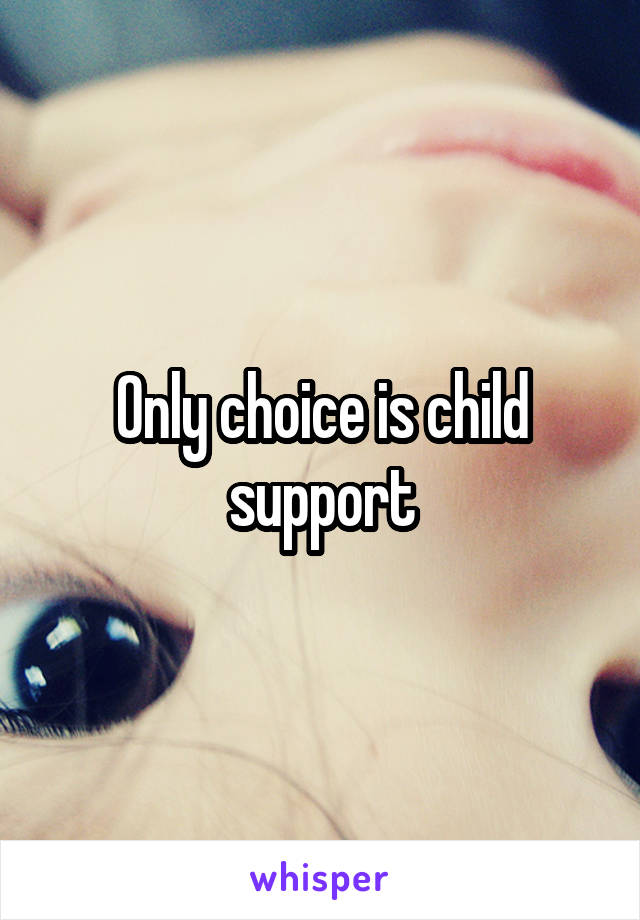 Only choice is child support
