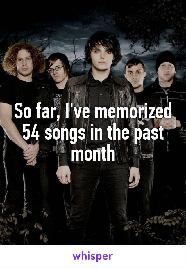 So far, I've memorized 54 songs in the past month