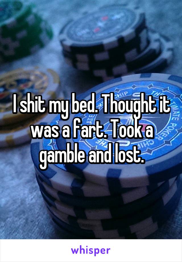 I shit my bed. Thought it was a fart. Took a gamble and lost.
