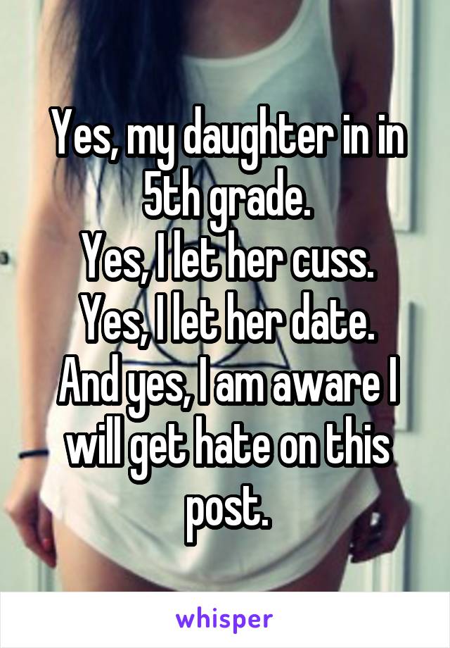 Yes, my daughter in in 5th grade.
Yes, I let her cuss.
Yes, I let her date.
And yes, I am aware I will get hate on this post.