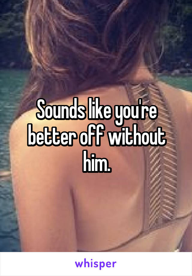 Sounds like you're better off without him.