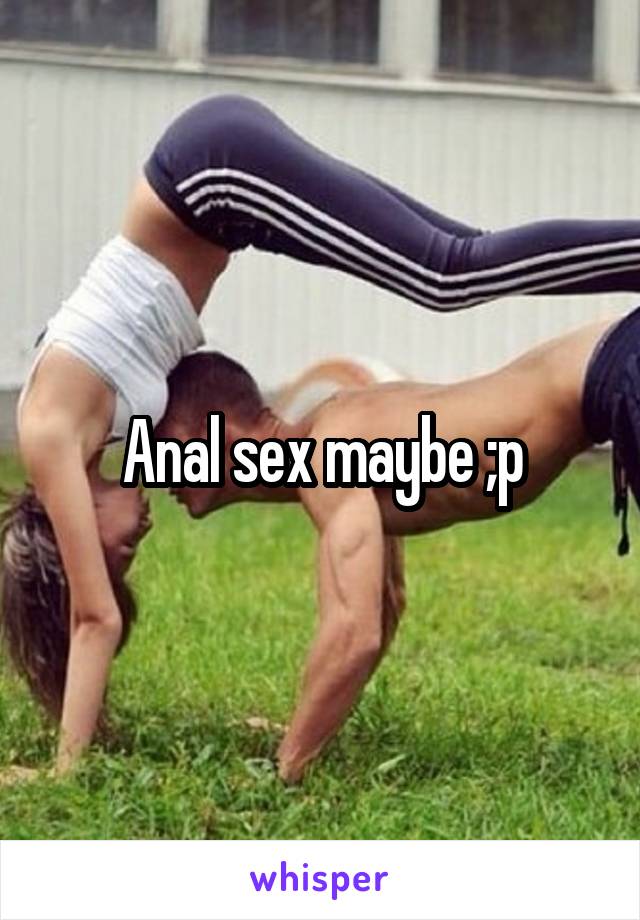 Anal sex maybe ;p