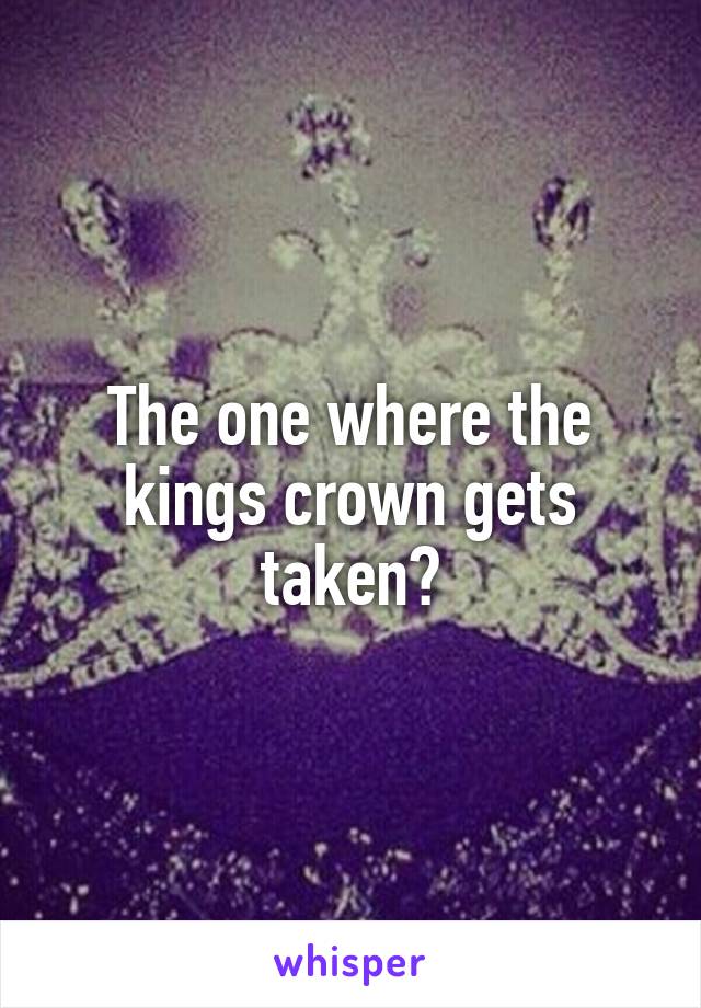 The one where the kings crown gets taken?