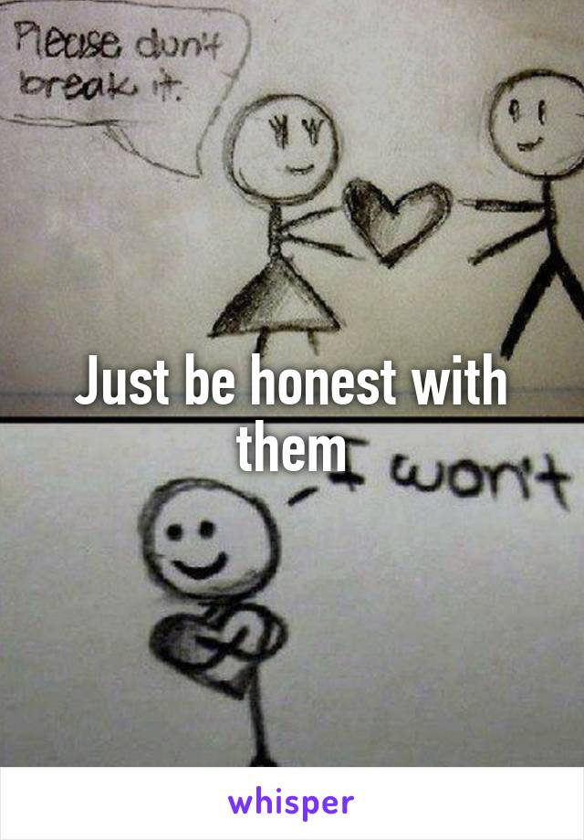 Just be honest with them