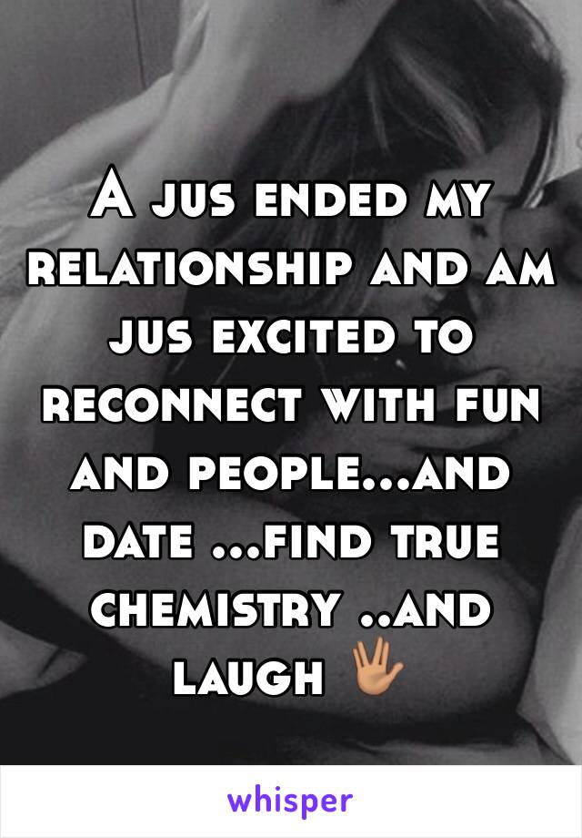 A jus ended my relationship and am jus excited to reconnect with fun and people...and date ...find true chemistry ..and laugh 🖖🏽