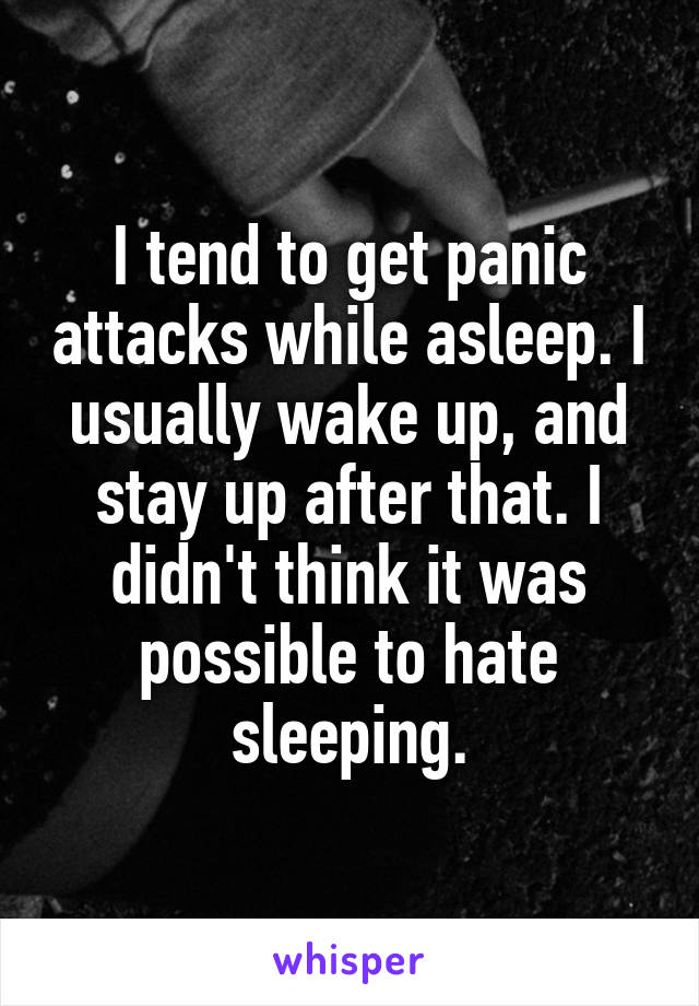 I tend to get panic attacks while asleep. I usually wake up, and stay up after that. I didn't think it was possible to hate sleeping.