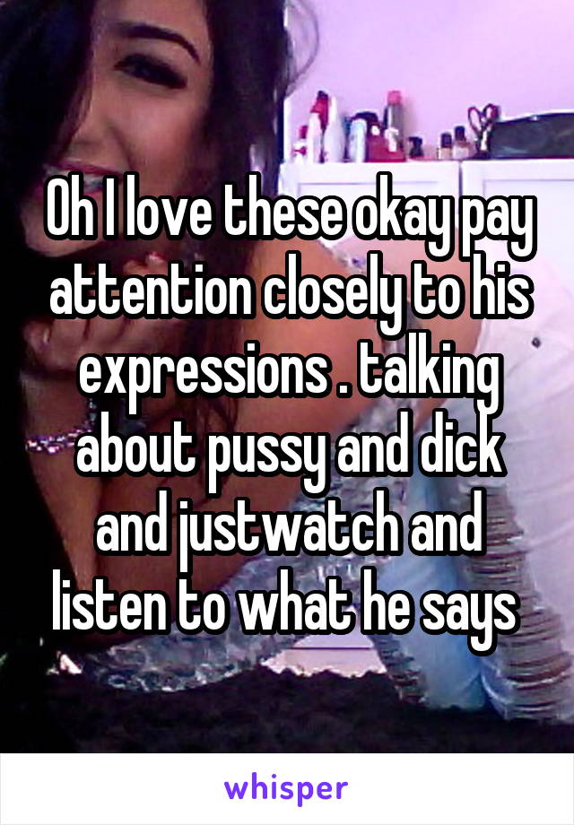 Oh I love these okay pay attention closely to his expressions . talking about pussy and dick and justwatch and listen to what he says 