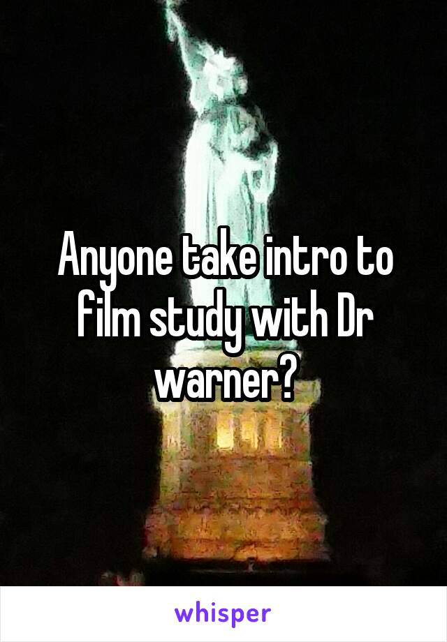 Anyone take intro to film study with Dr warner?