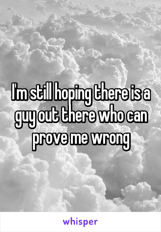 I'm still hoping there is a guy out there who can prove me wrong