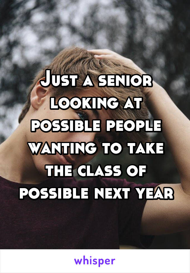Just a senior looking at possible people wanting to take the class of possible next year