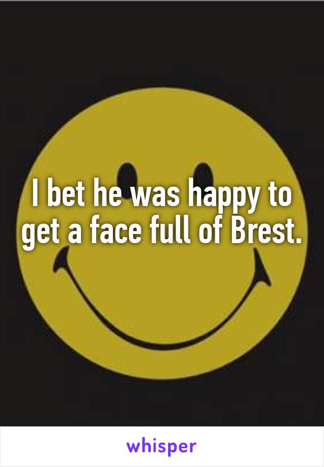 I bet he was happy to get a face full of Brest. 