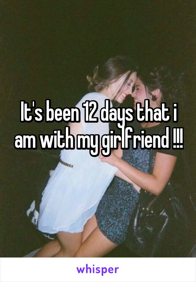 It's been 12 days that i am with my girlfriend !!! 