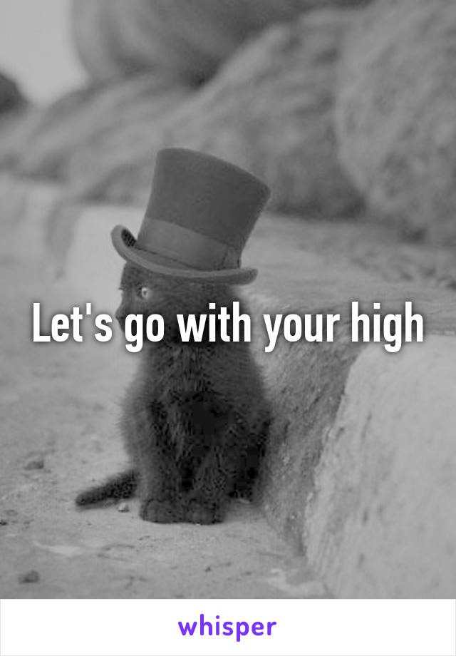 Let's go with your high