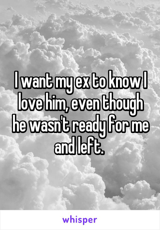 I want my ex to know I love him, even though he wasn't ready for me and left. 