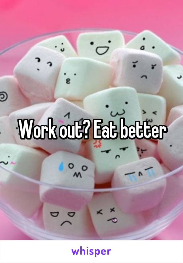 Work out? Eat better