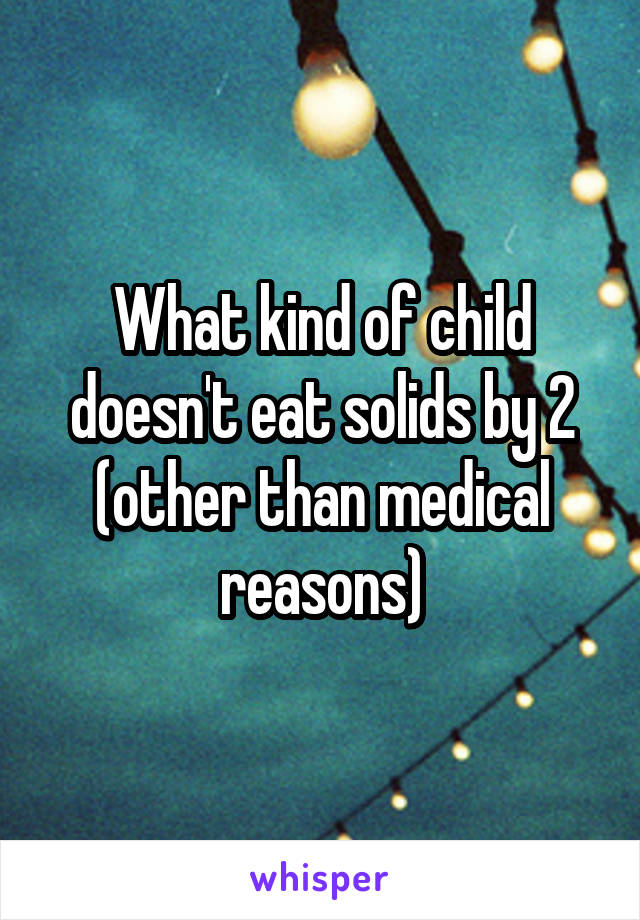 What kind of child doesn't eat solids by 2 (other than medical reasons)