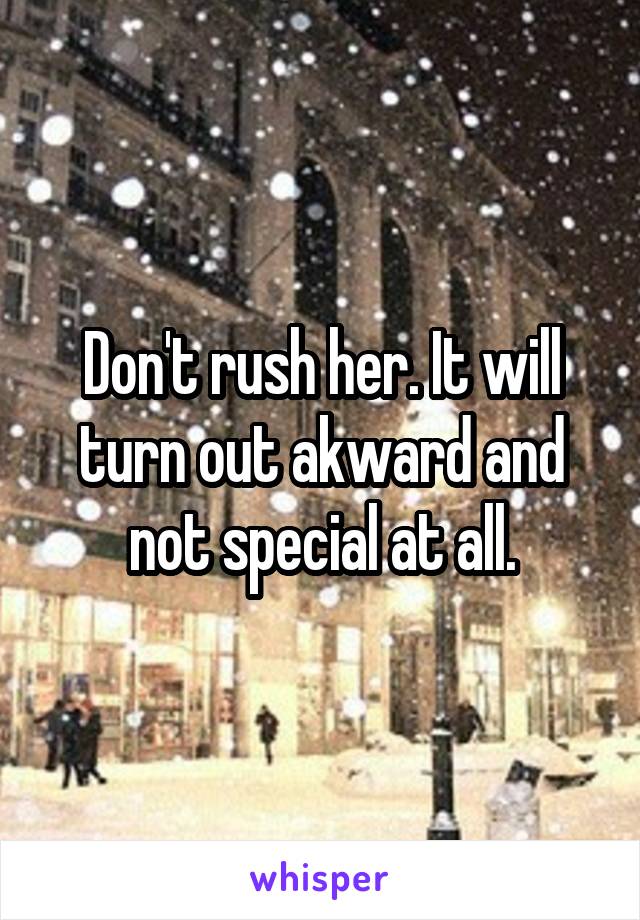 Don't rush her. It will turn out akward and not special at all.