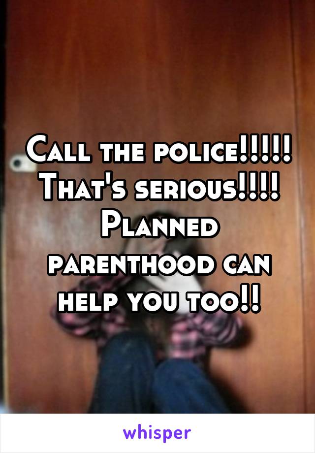Call the police!!!!! That's serious!!!! Planned parenthood can help you too!!