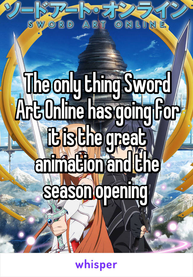 The only thing Sword Art Online has going for it is the great animation and the season opening 