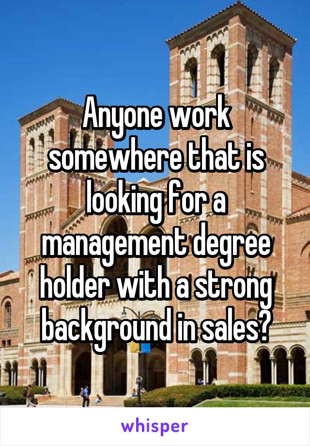 Anyone work somewhere that is looking for a management degree holder with a strong background in sales?