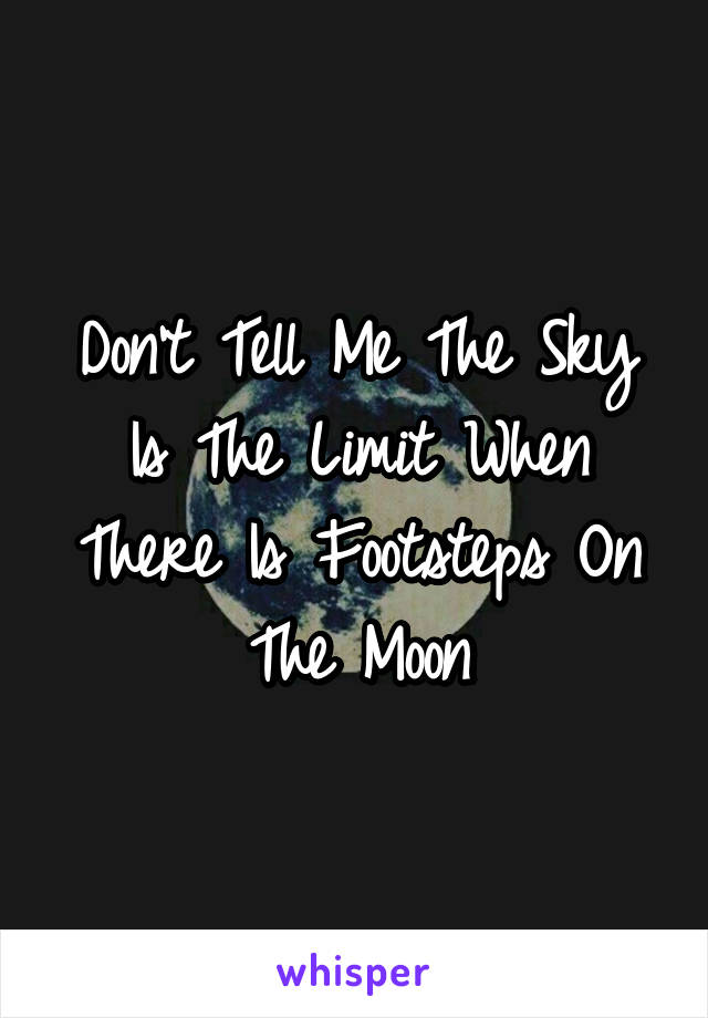 Don't Tell Me The Sky Is The Limit When There Is Footsteps On The Moon
