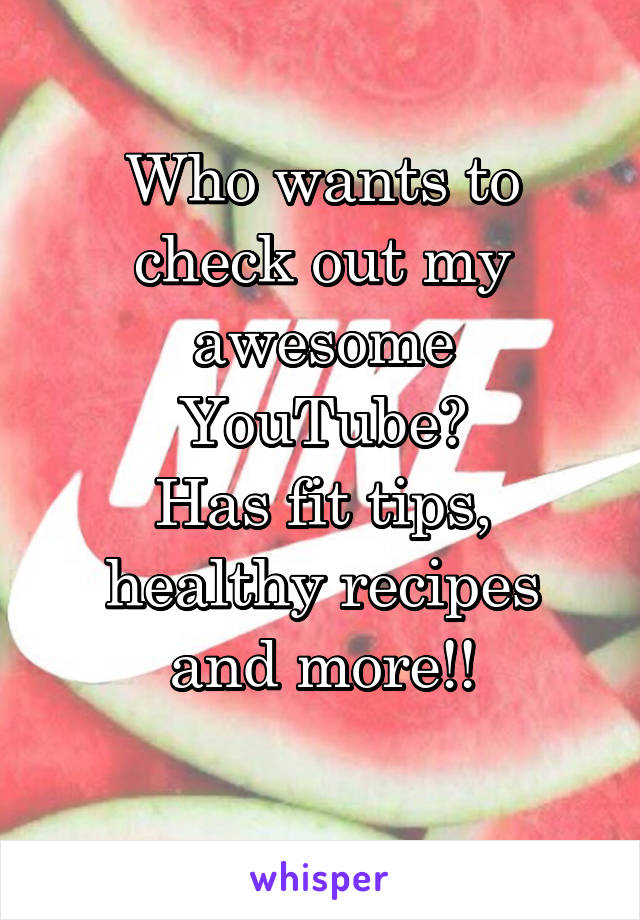 Who wants to check out my awesome YouTube?
Has fit tips, healthy recipes and more!!
