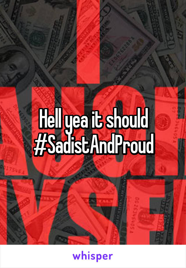 Hell yea it should
#SadistAndProud