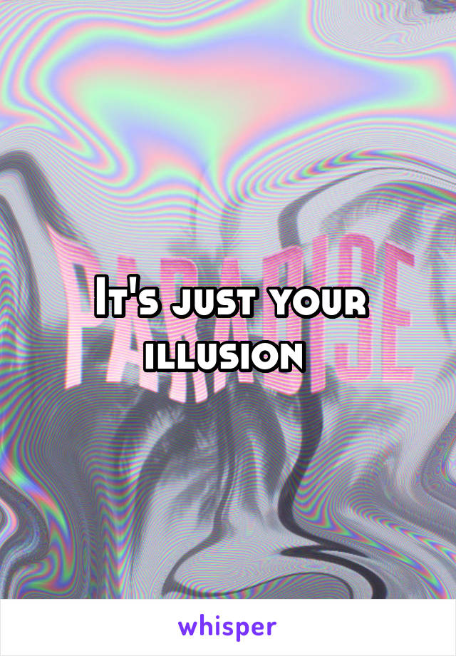 It's just your illusion 