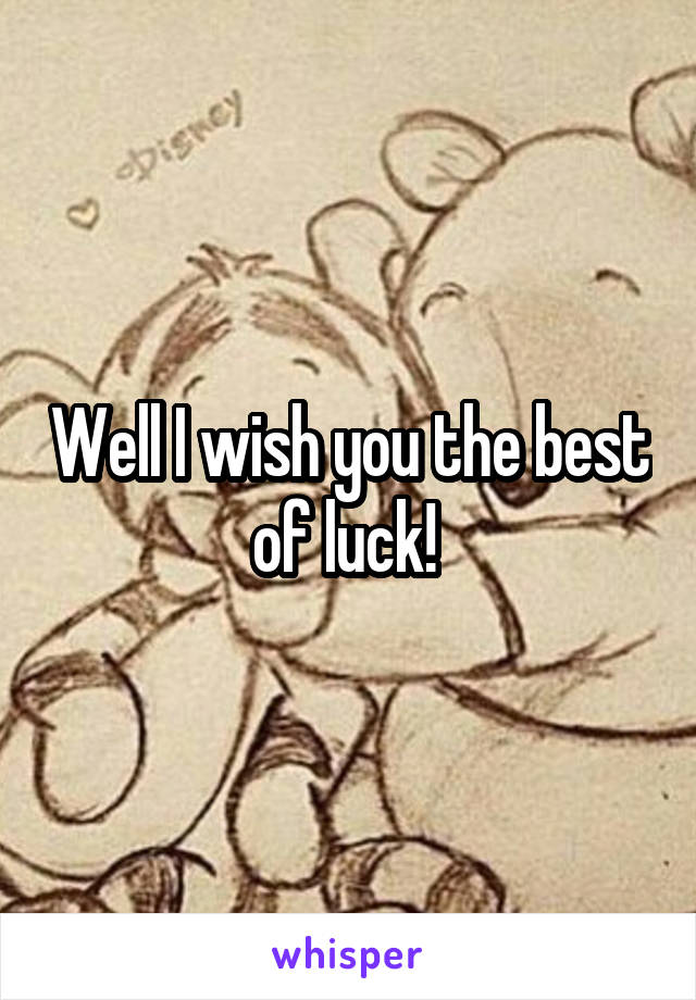 Well I wish you the best of luck! 