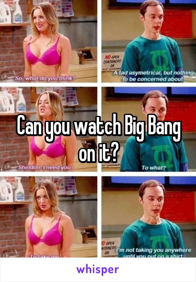 Can you watch Big Bang on it?