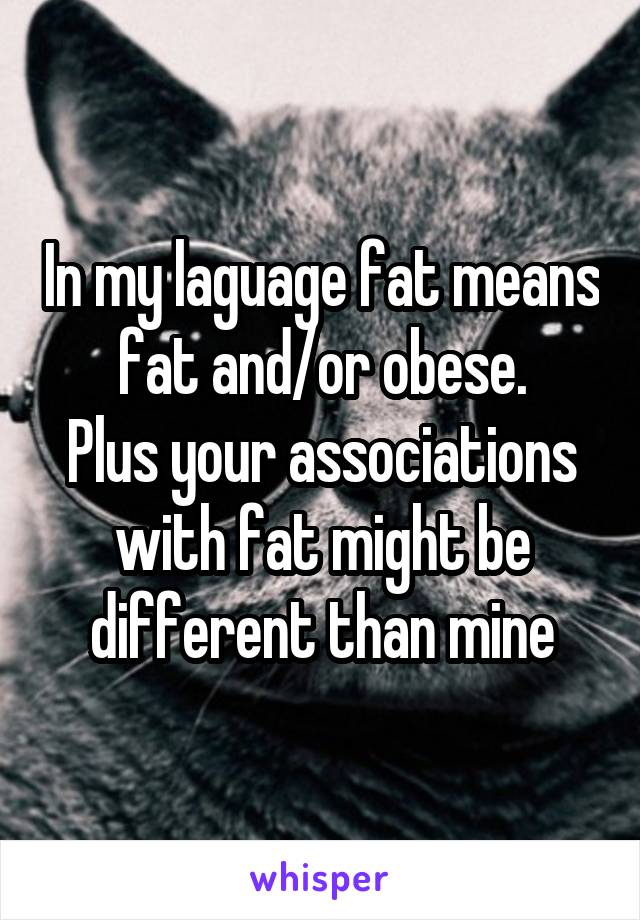 In my laguage fat means fat and/or obese.
Plus your associations with fat might be different than mine
