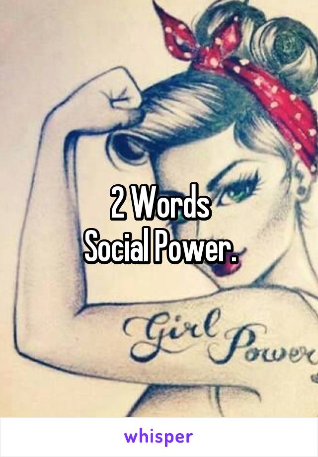 2 Words
Social Power.