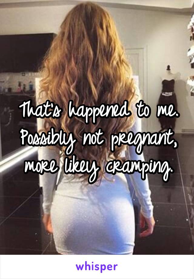 That's happened to me. Possibly not pregnant, more likey cramping.