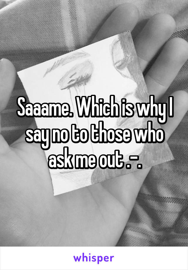 Saaame. Which is why I say no to those who ask me out .-.