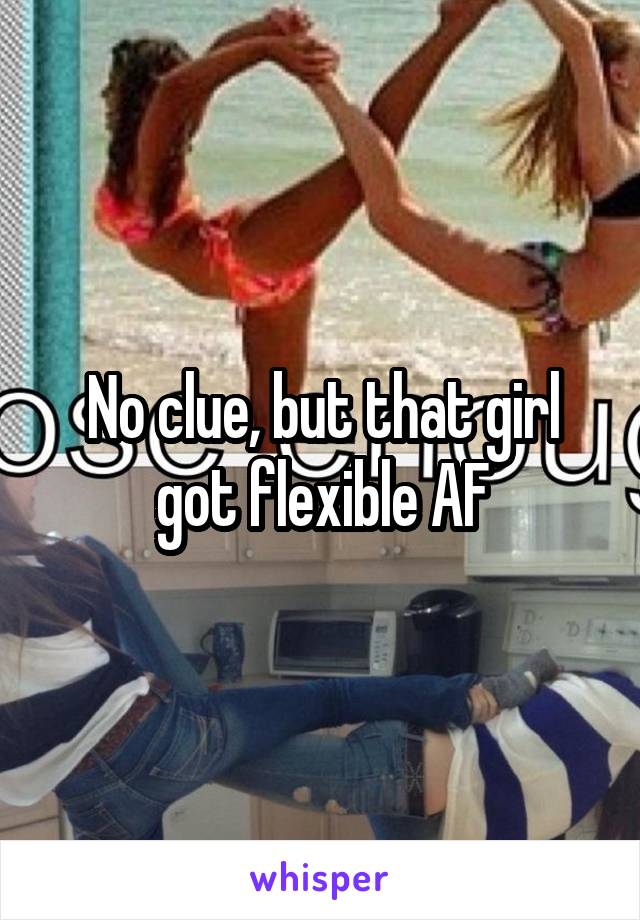 No clue, but that girl got flexible AF