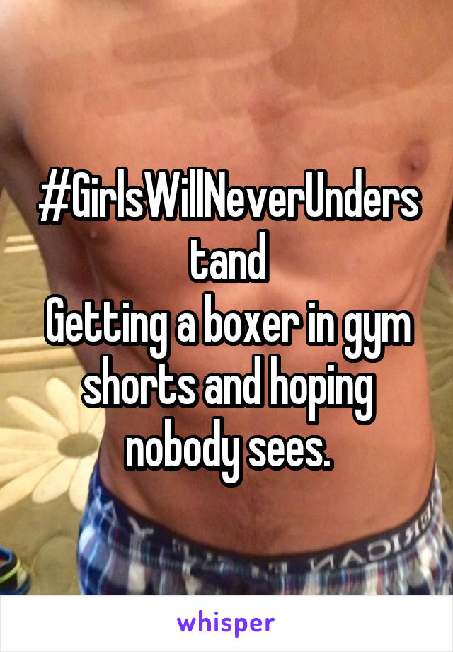 #GirlsWillNeverUnderstand
Getting a boxer in gym shorts and hoping nobody sees.