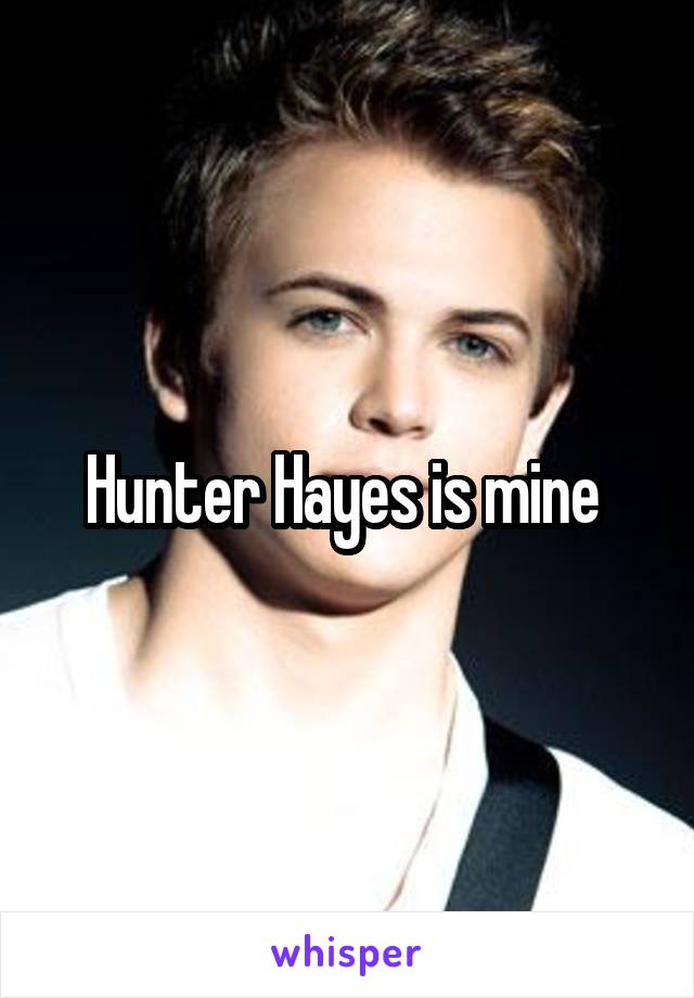 Hunter Hayes is mine 